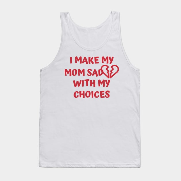 I Make My Mom Sad With My Choices Tank Top by Designed By Poetry